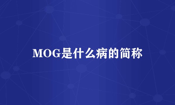 MOG是什么病的简称
