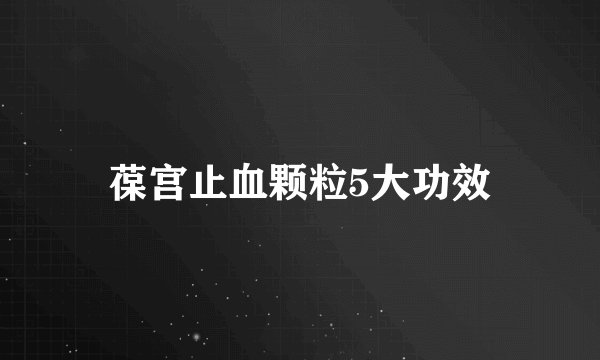 葆宫止血颗粒5大功效
