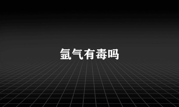 氩气有毒吗
