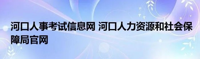 河口人事考试信息网 河口人力资源和社会保障局官网