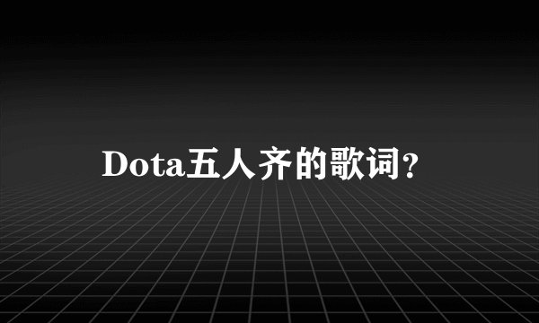 Dota五人齐的歌词?