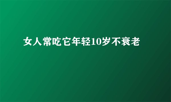 女人常吃它年轻10岁不衰老