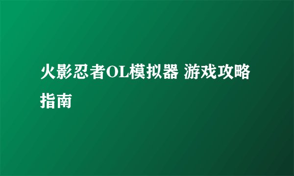 火影忍者OL模拟器 游戏攻略指南