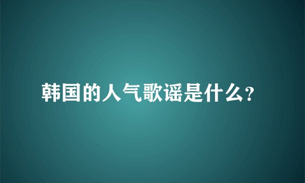 韩国的人气歌谣是什么？
