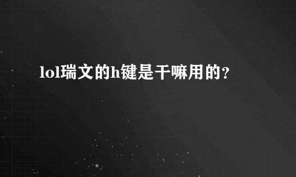 lol瑞文的h键是干嘛用的？