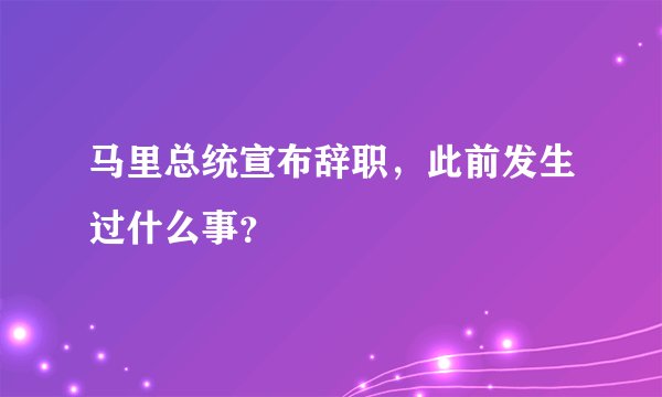 马里总统宣布辞职，此前发生过什么事？