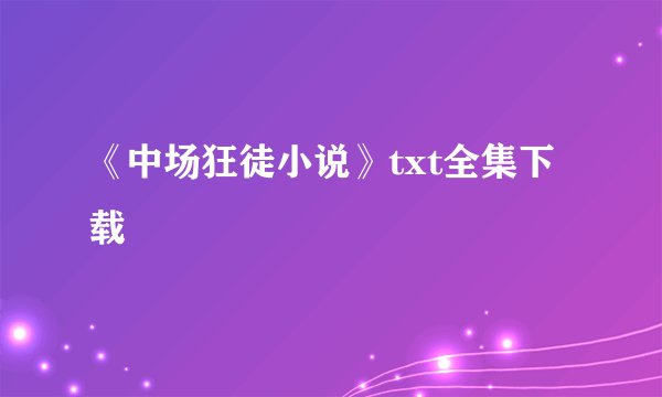 《中场狂徒小说》txt全集下载