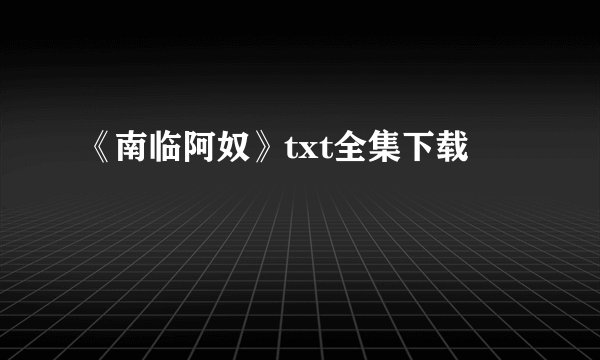 《南临阿奴》txt全集下载