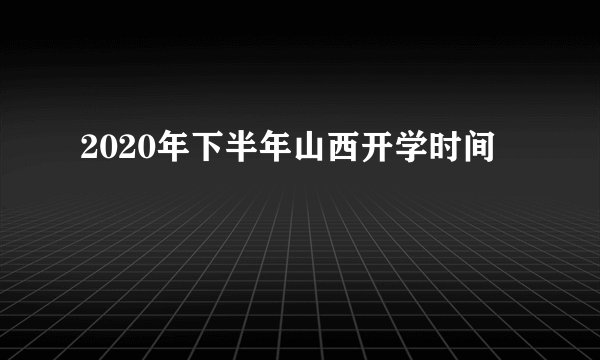 2020年下半年山西开学时间