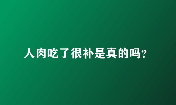 人肉吃了很补是真的吗？