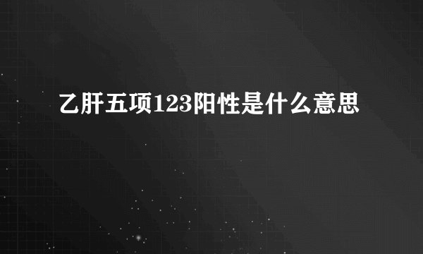 乙肝五项123阳性是什么意思