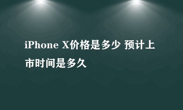 iPhone X价格是多少 预计上市时间是多久