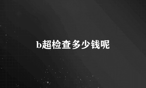 b超检查多少钱呢