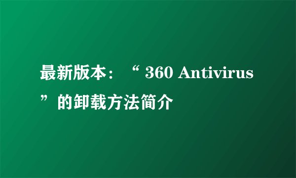 最新版本:“ 360 Antivirus”的卸载方法简介