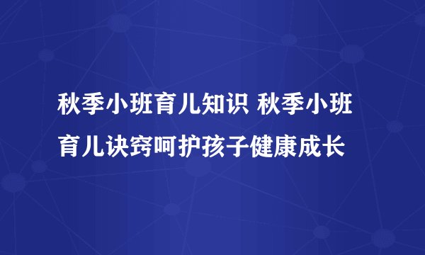 秋季小班育儿知识 秋季小班育儿诀窍呵护孩子健康成长