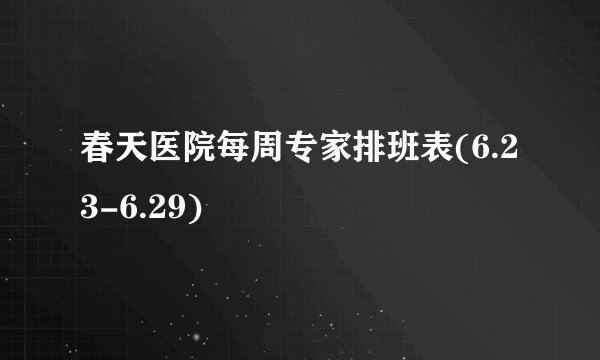 春天医院每周专家排班表(6.23-6.29)