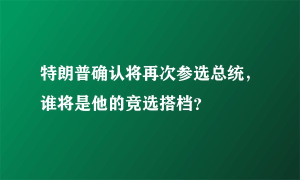 特朗普确认将再次参选总统，谁将是他的竞选搭档？