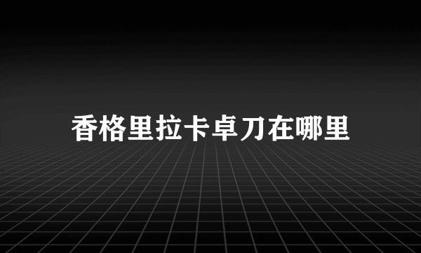 香格里拉卡卓刀在哪里