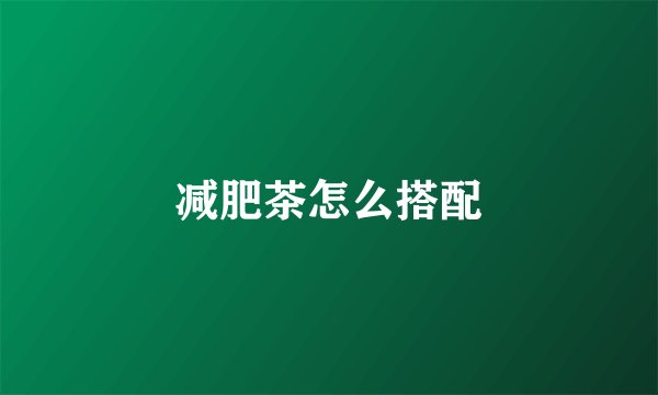 减肥茶怎么搭配