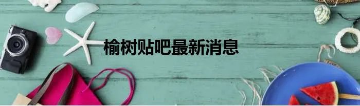 榆树贴吧最新消息