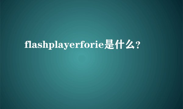 flashplayerforie是什么？