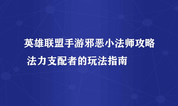 英雄联盟手游邪恶小法师攻略 法力支配者的玩法指南