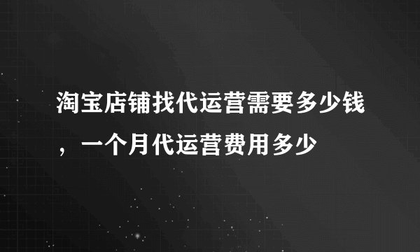 淘宝店铺找代运营需要多少钱，一个月代运营费用多少