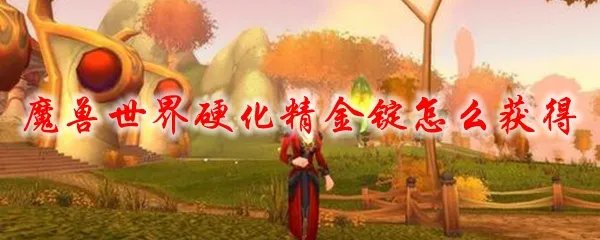 魔兽世界硬化精金锭怎么获得