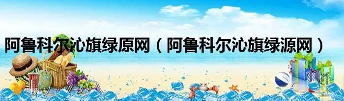 阿鲁科尔沁旗绿原网（阿鲁科尔沁旗绿源网）