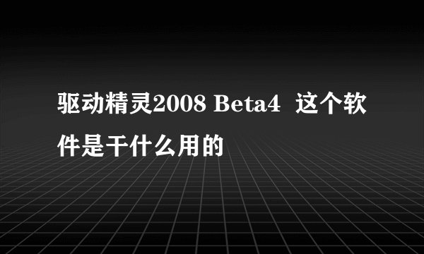 驱动精灵2008 Beta4 这个软件是干什么用的