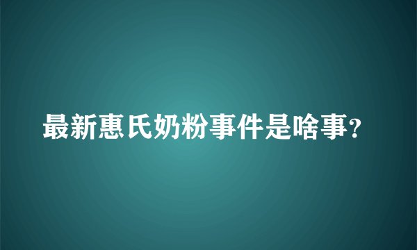 最新惠氏奶粉事件是啥事？