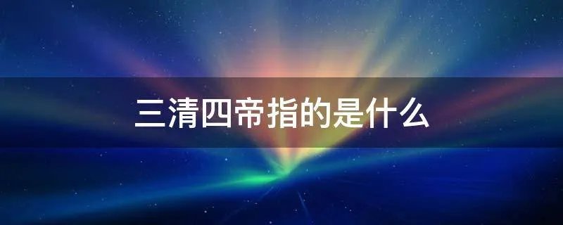 三清四帝指的是什么