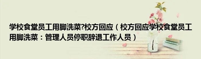 学校食堂员工用脚洗菜?校方回应（校方回应学校食堂员工用脚洗菜：管理人员停职辞退工作人员）