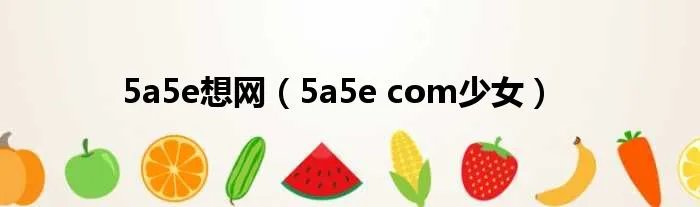 5a5e想网（5a5e com少女）