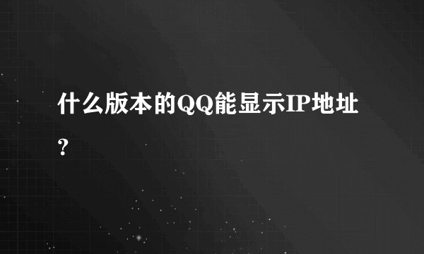 什么版本的QQ能显示IP地址？
