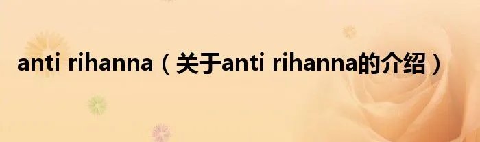 anti rihanna(关于anti rihanna的介绍)