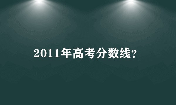 2011年高考分数线？
