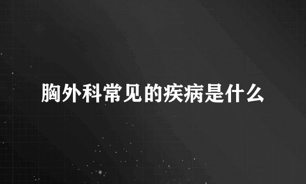胸外科常见的疾病是什么