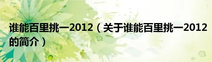 谁能百里挑一2012（关于谁能百里挑一2012的简介）