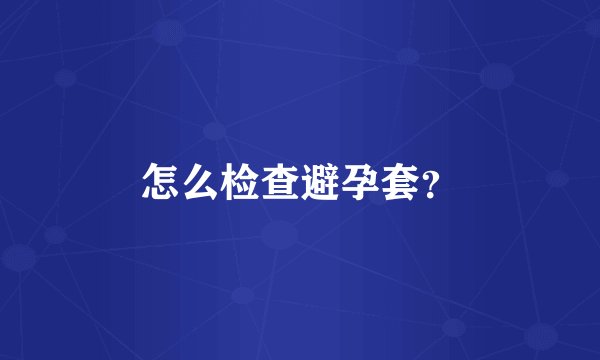 怎么检查避孕套？