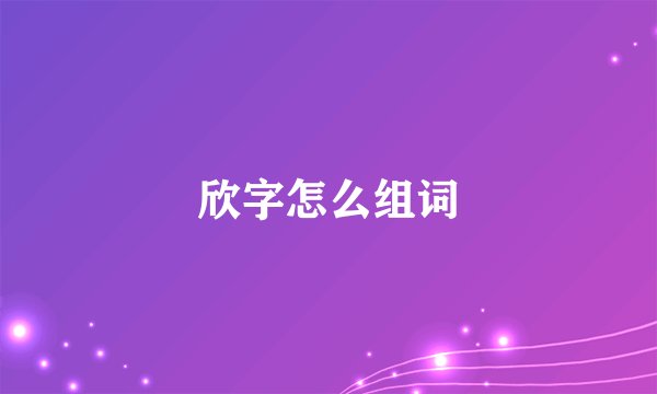 欣字怎么组词