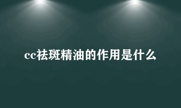 cc祛斑精油的作用是什么