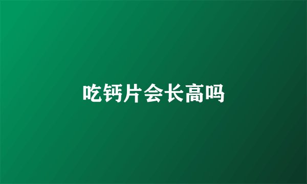 吃钙片会长高吗