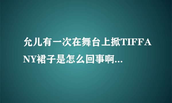 允儿有一次在舞台上掀TIFFANY裙子是怎么回事啊，还有个是JESSICA骂徐贤挡住她了，求详细情况