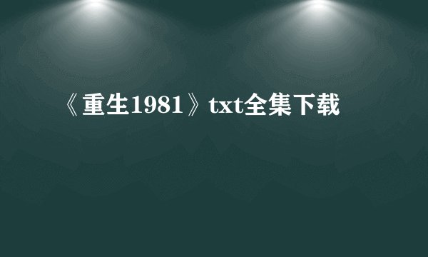 《重生1981》txt全集下载