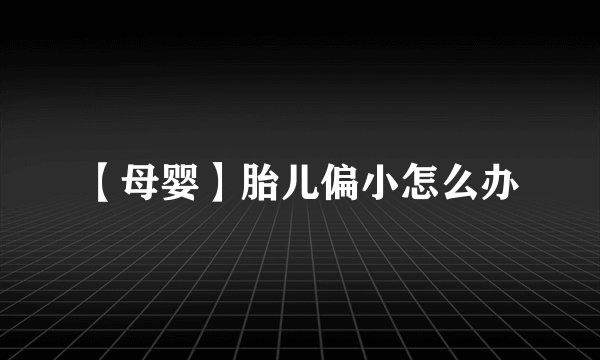 【母婴】胎儿偏小怎么办