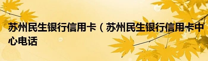 苏州民生银行信用卡（苏州民生银行信用卡中心电话