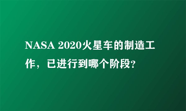 NASA 2020火星车的制造工作,已进行到哪个阶段?
