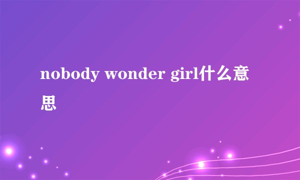 nobody wonder girl什么意思