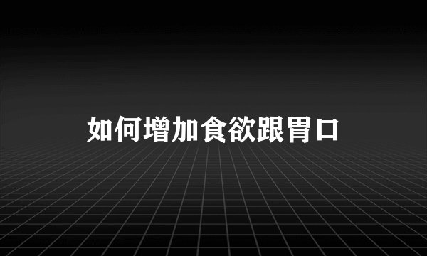 如何增加食欲跟胃口